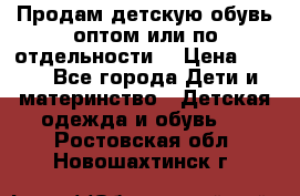 Продам детскую обувь оптом или по отдельности  › Цена ­ 800 - Все города Дети и материнство » Детская одежда и обувь   . Ростовская обл.,Новошахтинск г.